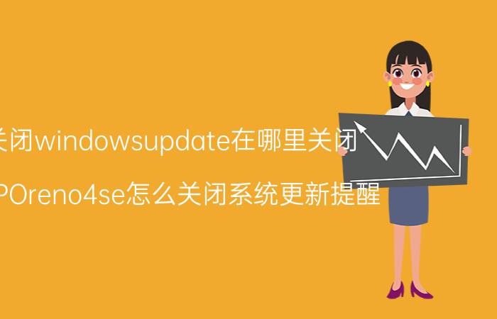 关闭windowsupdate在哪里关闭 OPPOreno4se怎么关闭系统更新提醒？